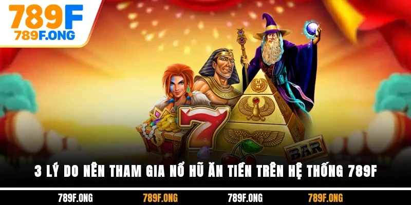 3 lý do nên tham gia nổ hũ ăn tiền trên hệ thống 789F