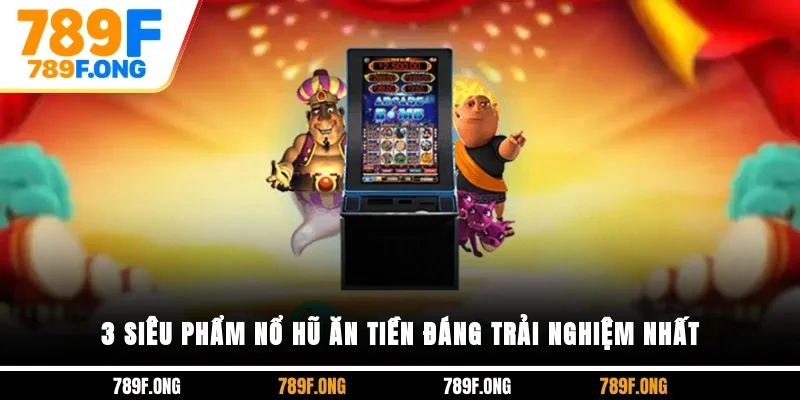 3 siêu phẩm nổ hũ ăn tiền đáng trải nghiệm nhất