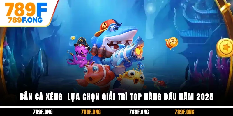 Bắn Cá Xèng - Lựa Chọn Giải Trí Top Hàng Đầu Năm 2025