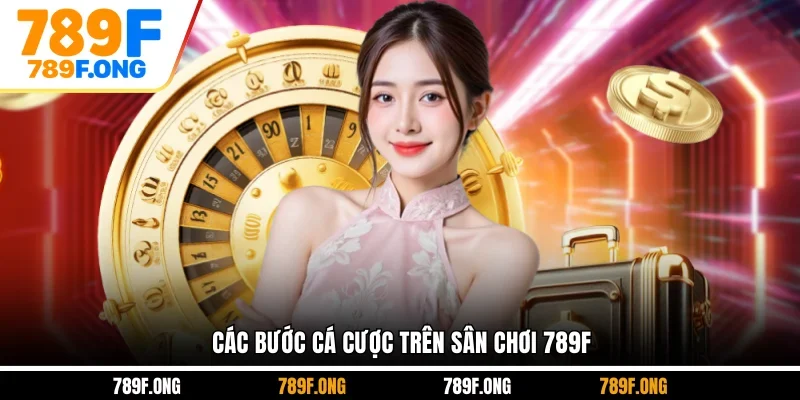 Các bước cá cược trên sân chơi 789F