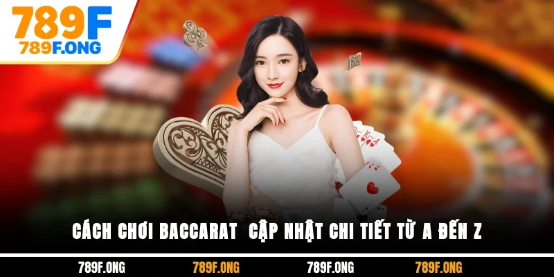 Cách Chơi Baccarat - Cập Nhật Chi Tiết Từ A Đến Z