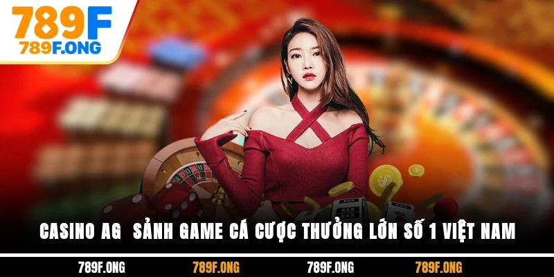 Casino AG - Sảnh Game Cá Cược Thưởng Lớn Số 1 Việt Nam