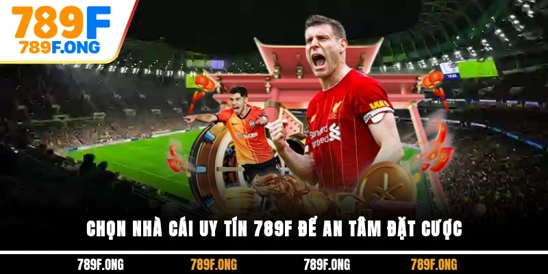 Chọn nhà cái uy tín 789F để an tâm đặt cược