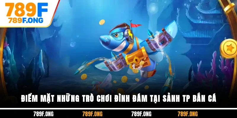 Điểm mặt những trò chơi đình đám tại sảnh TP bắn cá