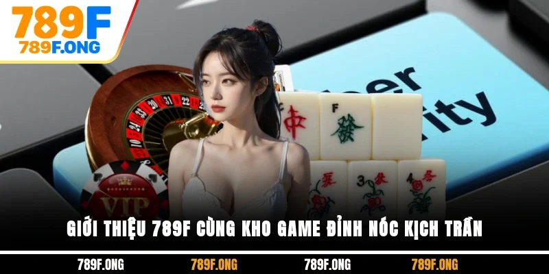Giới thiệu 789F cùng kho game đỉnh nóc kịch trần