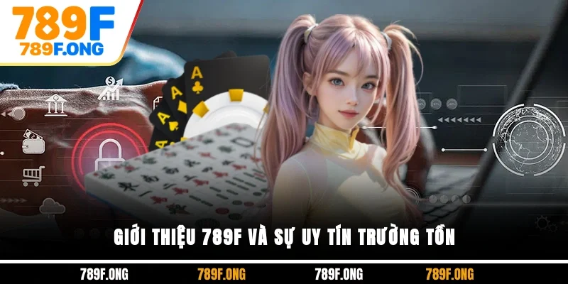Giới thiệu 789F và sự uy tín trường tồn
