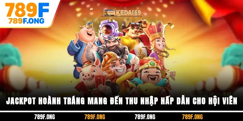 Jackpot hoành tráng, mang đến thu nhập hấp dẫn cho hội viên