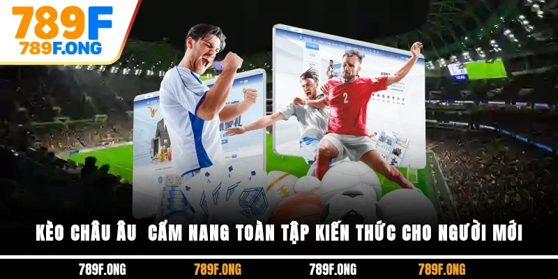 Kèo Châu Âu - Cẩm Nang Toàn Tập Kiến Thức Cho Người Mới