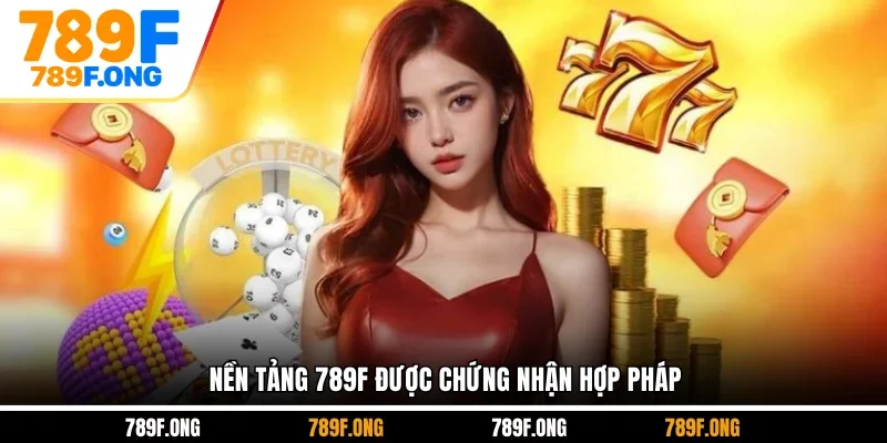 Nền tảng 789F được chứng nhận hợp pháp
