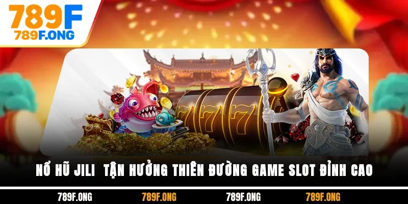 Nổ Hũ JILI - Tận Hưởng Thiên Đường Game Slot Đỉnh Cao