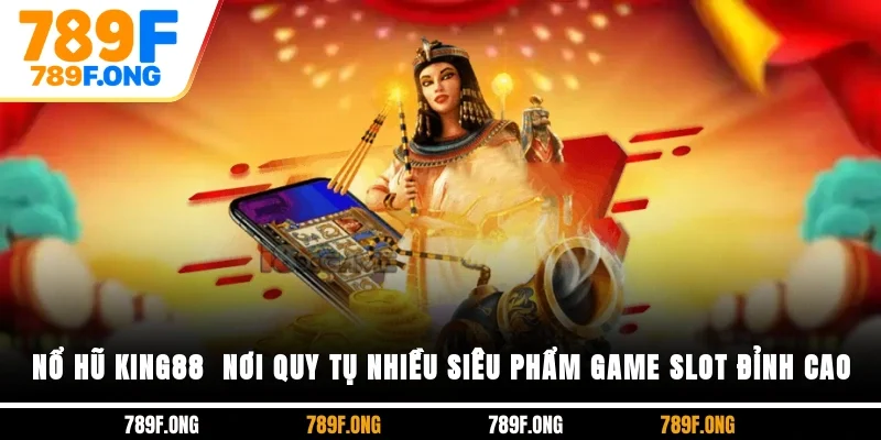 Nổ Hũ KING88 - Nơi Quy Tụ Nhiều Siêu Phẩm Game Slot Đỉnh Cao