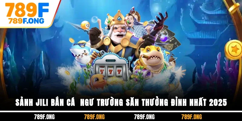 Sảnh JILI Bắn Cá - Ngư Trường Săn Thưởng Đỉnh Nhất 2025
