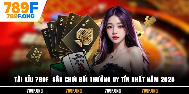 Tài Xỉu 789F - Sân Chơi Đổi Thưởng Uy Tín Nhất Năm 2025