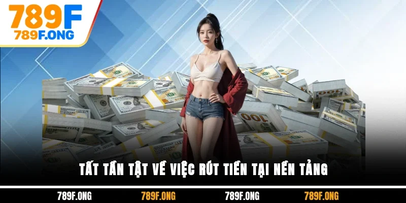 Tất tần tật về việc rút tiền tại nền tảng