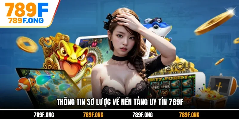 Thông tin sơ lược về nền tảng uy tín 789F