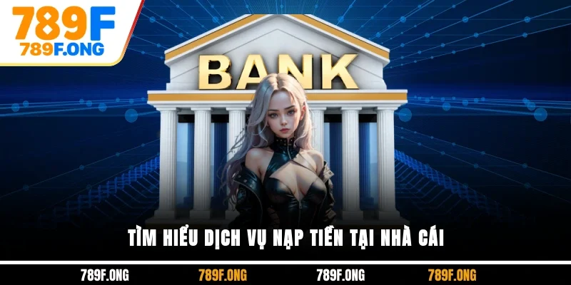 Tìm hiểu dịch vụ nạp tiền tại nhà cái